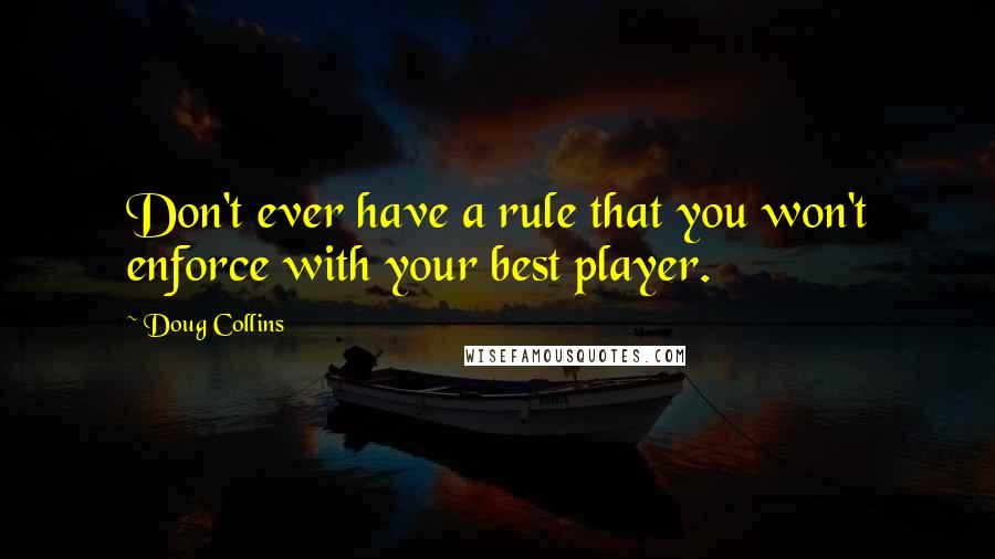 Doug Collins Quotes: Don't ever have a rule that you won't enforce with your best player.