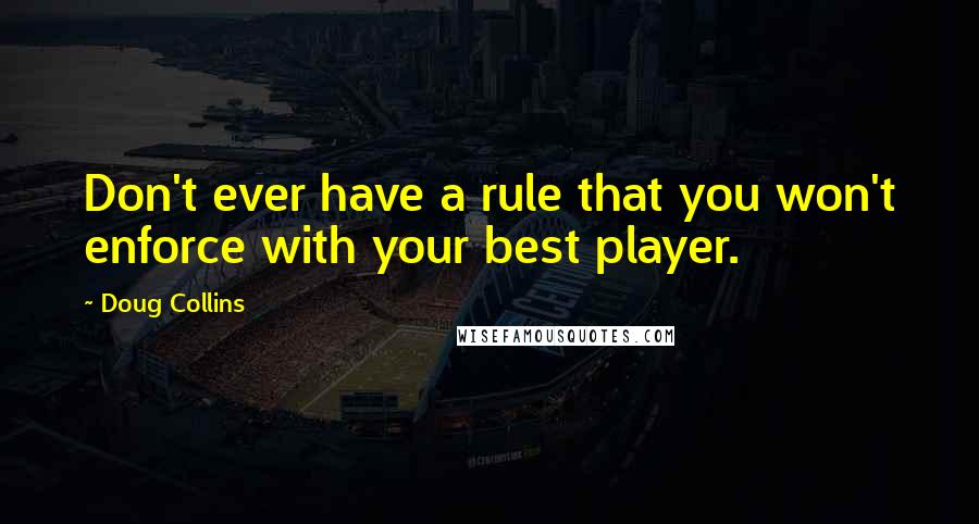 Doug Collins Quotes: Don't ever have a rule that you won't enforce with your best player.