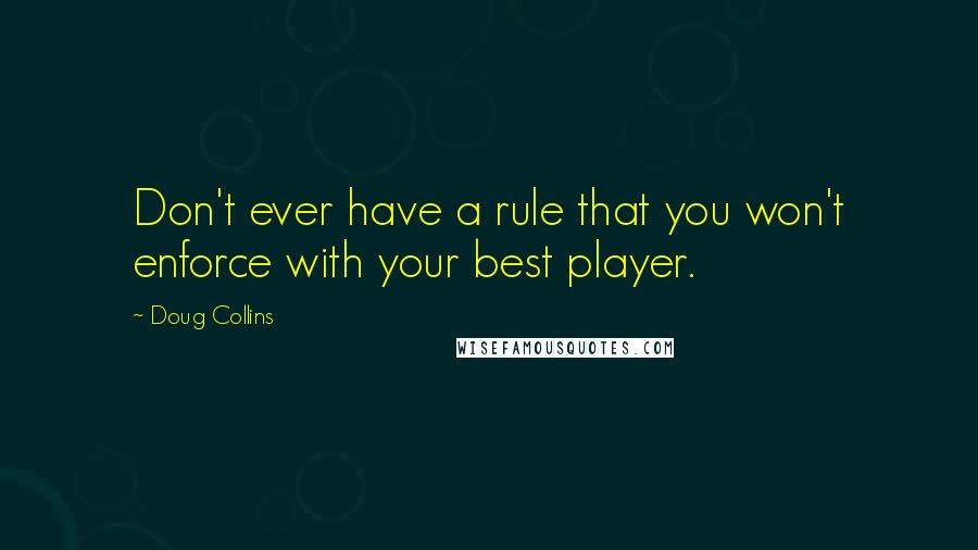 Doug Collins Quotes: Don't ever have a rule that you won't enforce with your best player.