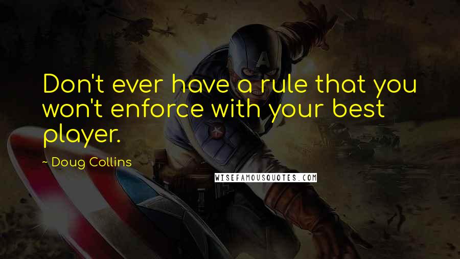 Doug Collins Quotes: Don't ever have a rule that you won't enforce with your best player.