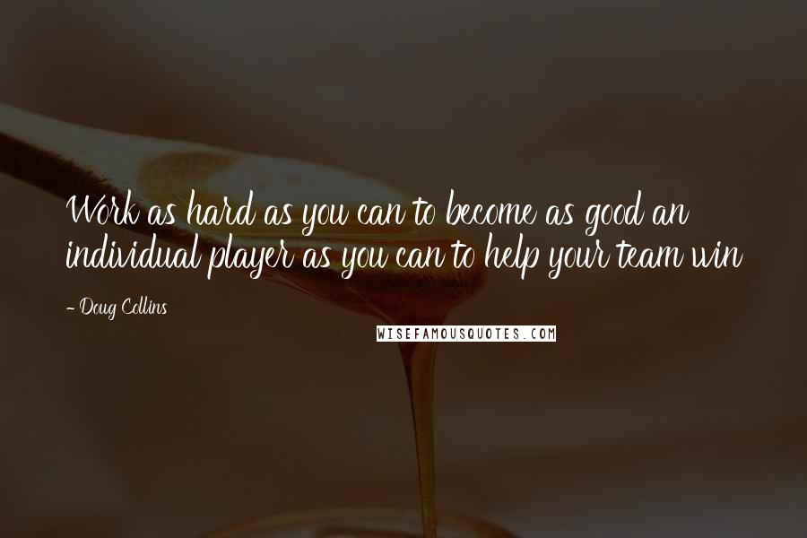 Doug Collins Quotes: Work as hard as you can to become as good an individual player as you can to help your team win