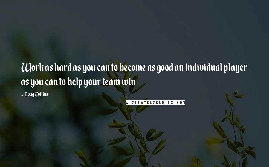 Doug Collins Quotes: Work as hard as you can to become as good an individual player as you can to help your team win