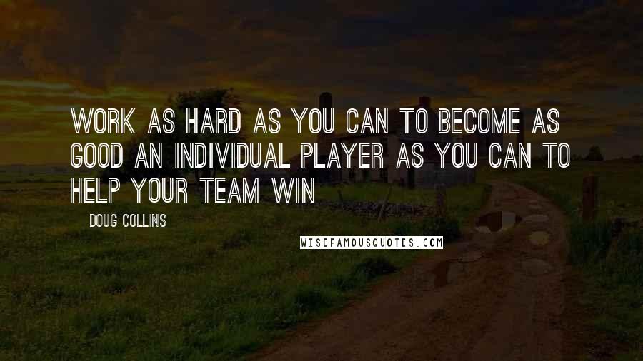 Doug Collins Quotes: Work as hard as you can to become as good an individual player as you can to help your team win