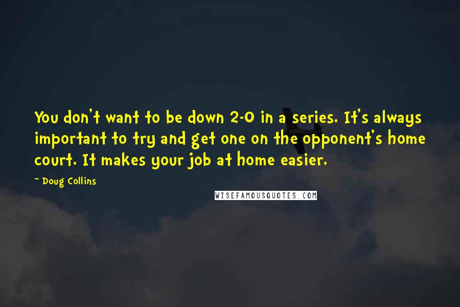 Doug Collins Quotes: You don't want to be down 2-0 in a series. It's always important to try and get one on the opponent's home court. It makes your job at home easier.