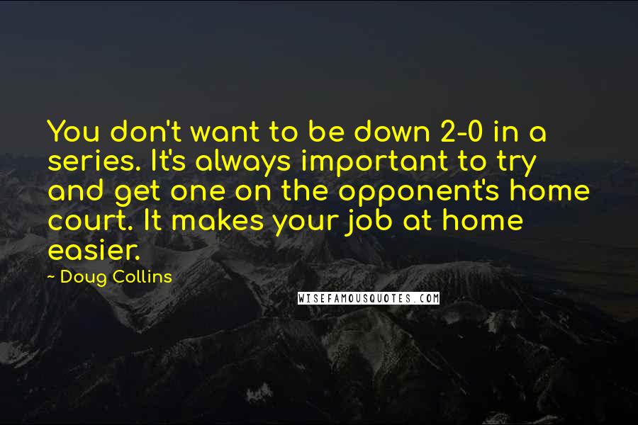 Doug Collins Quotes: You don't want to be down 2-0 in a series. It's always important to try and get one on the opponent's home court. It makes your job at home easier.