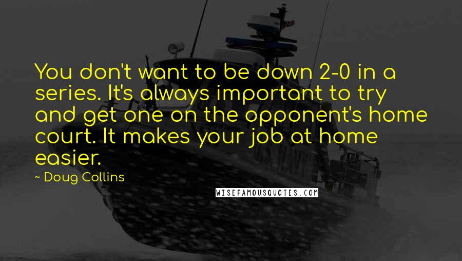 Doug Collins Quotes: You don't want to be down 2-0 in a series. It's always important to try and get one on the opponent's home court. It makes your job at home easier.