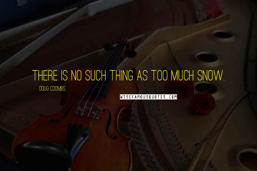 Doug Coombs Quotes: There is no such thing as too much snow.