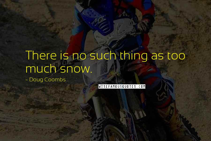 Doug Coombs Quotes: There is no such thing as too much snow.