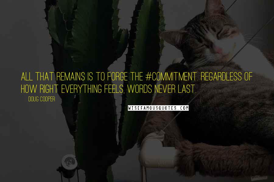 Doug Cooper Quotes: All that remains is to forge the #commitment. Regardless of how right everything feels, words never last.