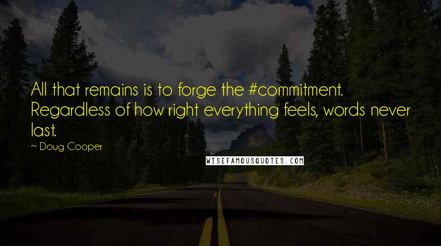Doug Cooper Quotes: All that remains is to forge the #commitment. Regardless of how right everything feels, words never last.