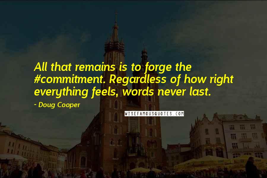 Doug Cooper Quotes: All that remains is to forge the #commitment. Regardless of how right everything feels, words never last.