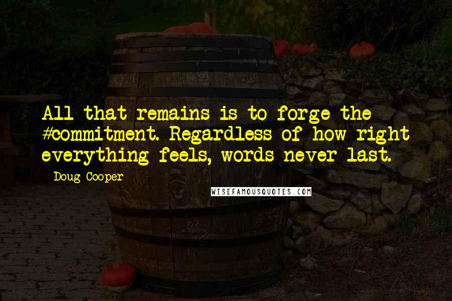 Doug Cooper Quotes: All that remains is to forge the #commitment. Regardless of how right everything feels, words never last.