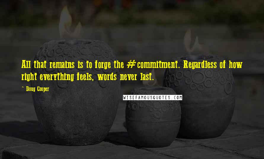 Doug Cooper Quotes: All that remains is to forge the #commitment. Regardless of how right everything feels, words never last.