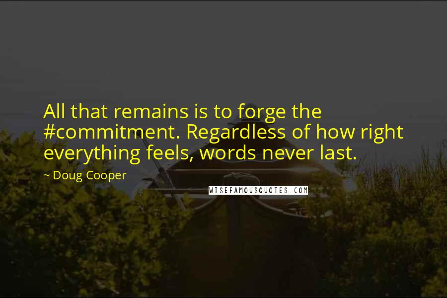 Doug Cooper Quotes: All that remains is to forge the #commitment. Regardless of how right everything feels, words never last.