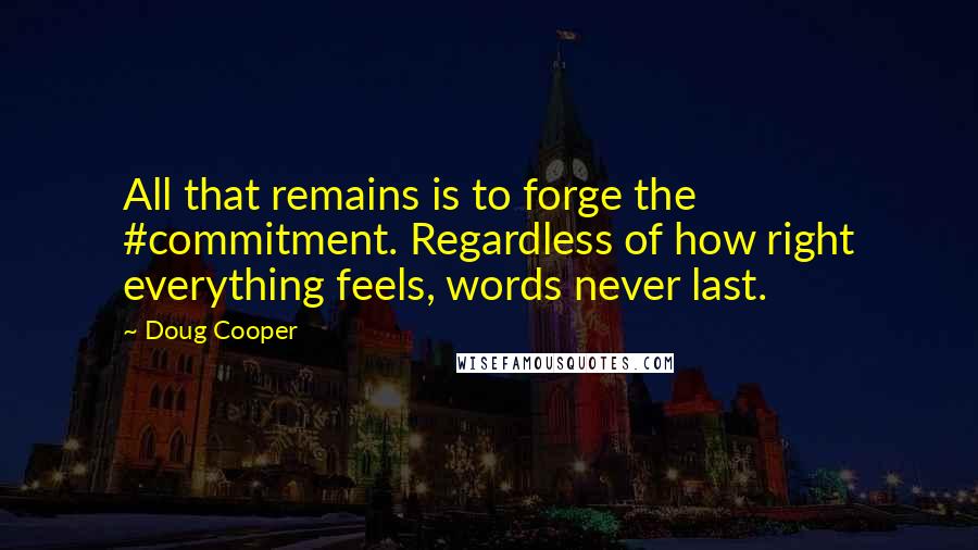 Doug Cooper Quotes: All that remains is to forge the #commitment. Regardless of how right everything feels, words never last.