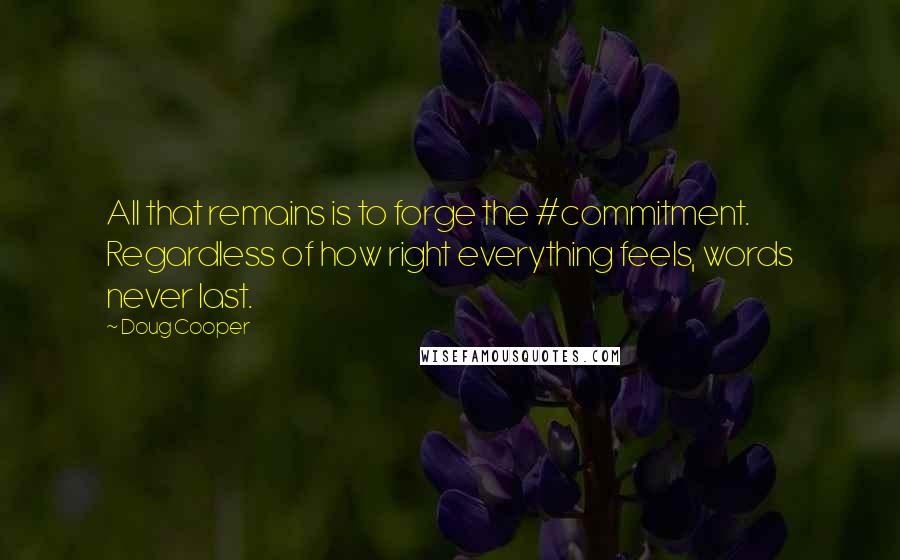 Doug Cooper Quotes: All that remains is to forge the #commitment. Regardless of how right everything feels, words never last.