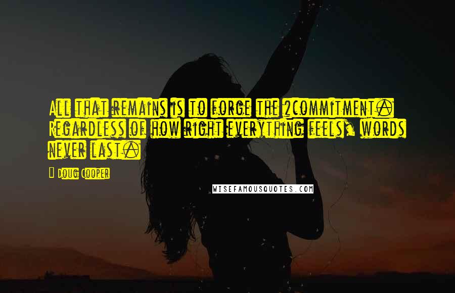 Doug Cooper Quotes: All that remains is to forge the #commitment. Regardless of how right everything feels, words never last.