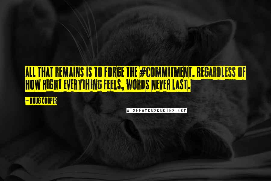 Doug Cooper Quotes: All that remains is to forge the #commitment. Regardless of how right everything feels, words never last.