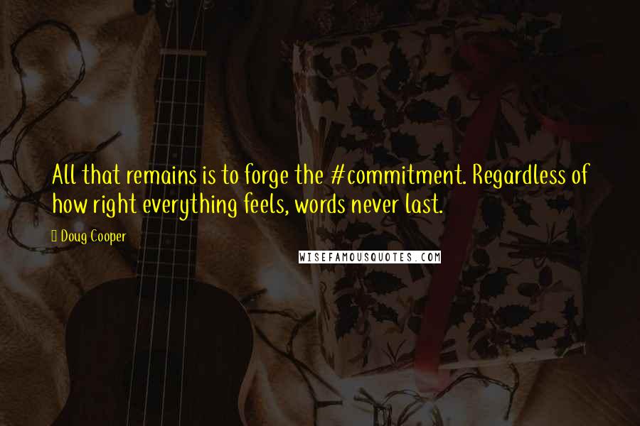 Doug Cooper Quotes: All that remains is to forge the #commitment. Regardless of how right everything feels, words never last.