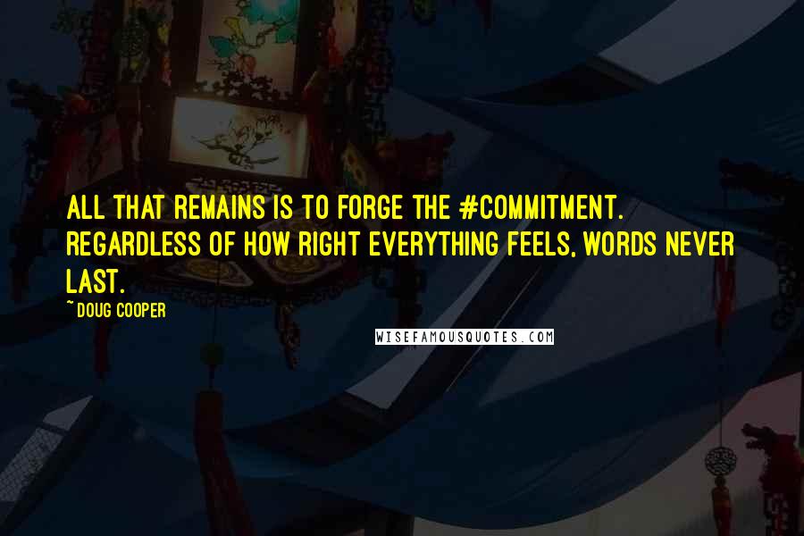 Doug Cooper Quotes: All that remains is to forge the #commitment. Regardless of how right everything feels, words never last.