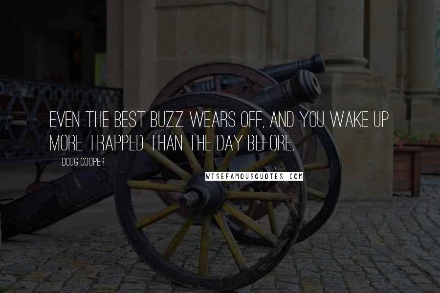 Doug Cooper Quotes: Even the best buzz wears off, and you wake up more trapped than the day before.