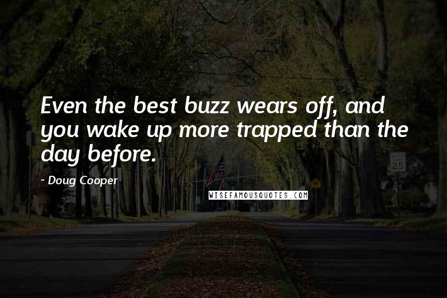 Doug Cooper Quotes: Even the best buzz wears off, and you wake up more trapped than the day before.