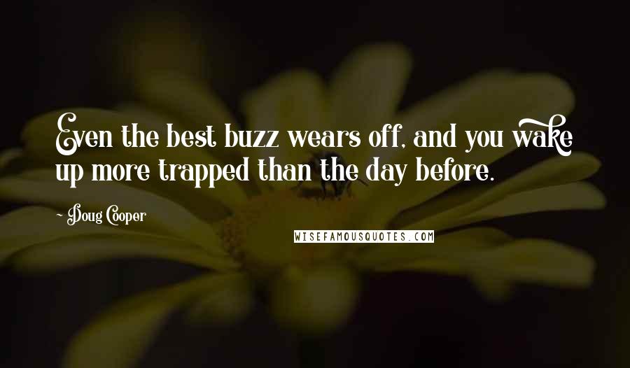 Doug Cooper Quotes: Even the best buzz wears off, and you wake up more trapped than the day before.