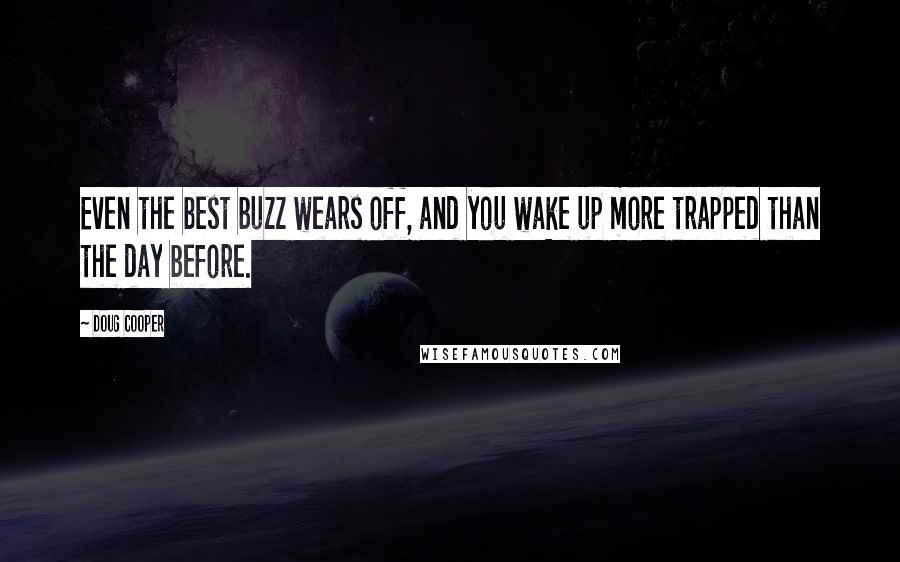 Doug Cooper Quotes: Even the best buzz wears off, and you wake up more trapped than the day before.