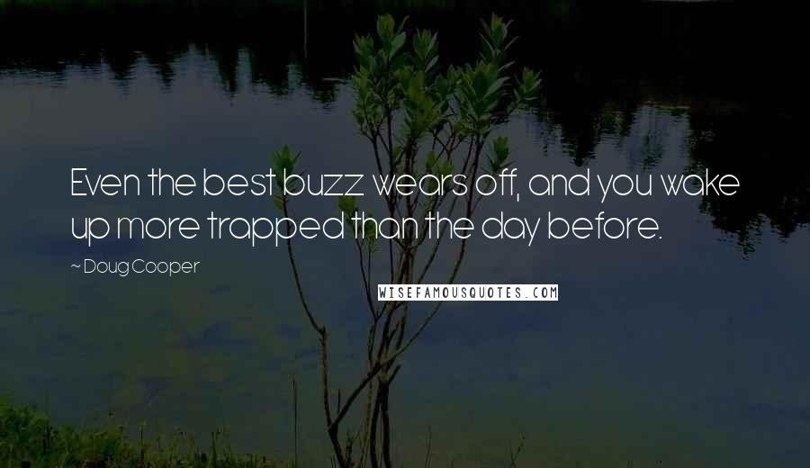 Doug Cooper Quotes: Even the best buzz wears off, and you wake up more trapped than the day before.