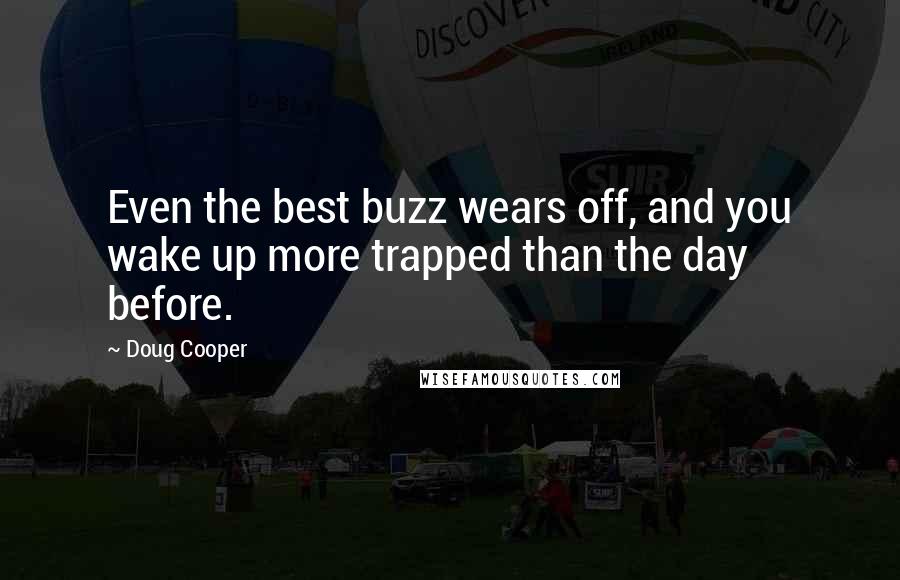 Doug Cooper Quotes: Even the best buzz wears off, and you wake up more trapped than the day before.