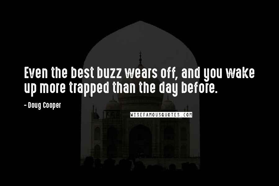 Doug Cooper Quotes: Even the best buzz wears off, and you wake up more trapped than the day before.