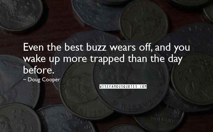 Doug Cooper Quotes: Even the best buzz wears off, and you wake up more trapped than the day before.