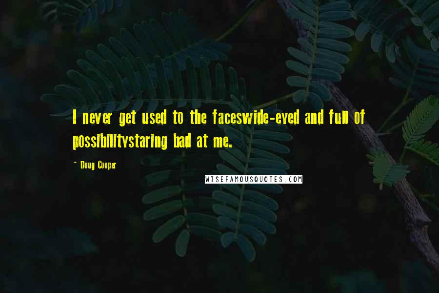 Doug Cooper Quotes: I never get used to the faceswide-eyed and full of possibilitystaring bad at me.