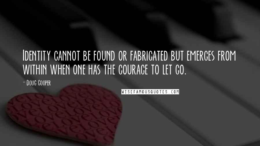 Doug Cooper Quotes: Identity cannot be found or fabricated but emerges from within when one has the courage to let go.