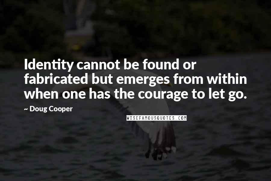 Doug Cooper Quotes: Identity cannot be found or fabricated but emerges from within when one has the courage to let go.