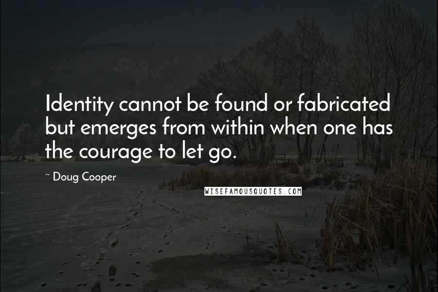 Doug Cooper Quotes: Identity cannot be found or fabricated but emerges from within when one has the courage to let go.