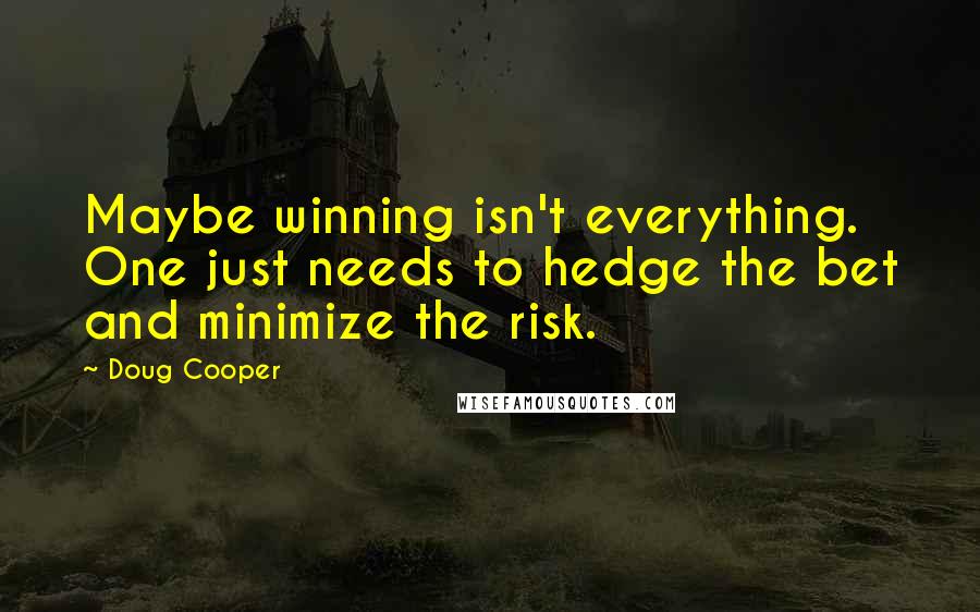 Doug Cooper Quotes: Maybe winning isn't everything. One just needs to hedge the bet and minimize the risk.