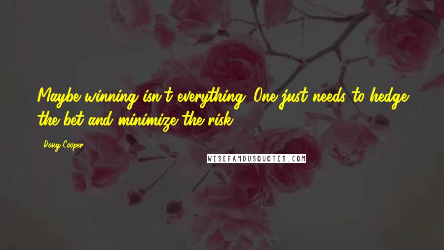 Doug Cooper Quotes: Maybe winning isn't everything. One just needs to hedge the bet and minimize the risk.