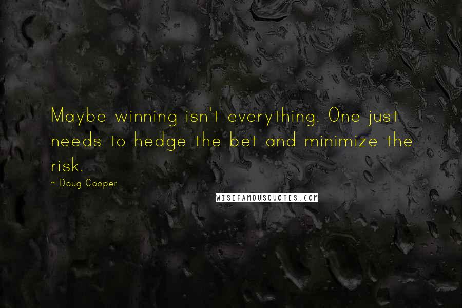 Doug Cooper Quotes: Maybe winning isn't everything. One just needs to hedge the bet and minimize the risk.