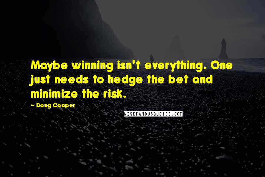 Doug Cooper Quotes: Maybe winning isn't everything. One just needs to hedge the bet and minimize the risk.