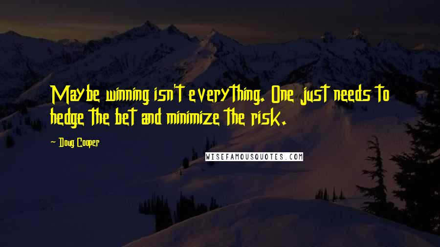 Doug Cooper Quotes: Maybe winning isn't everything. One just needs to hedge the bet and minimize the risk.