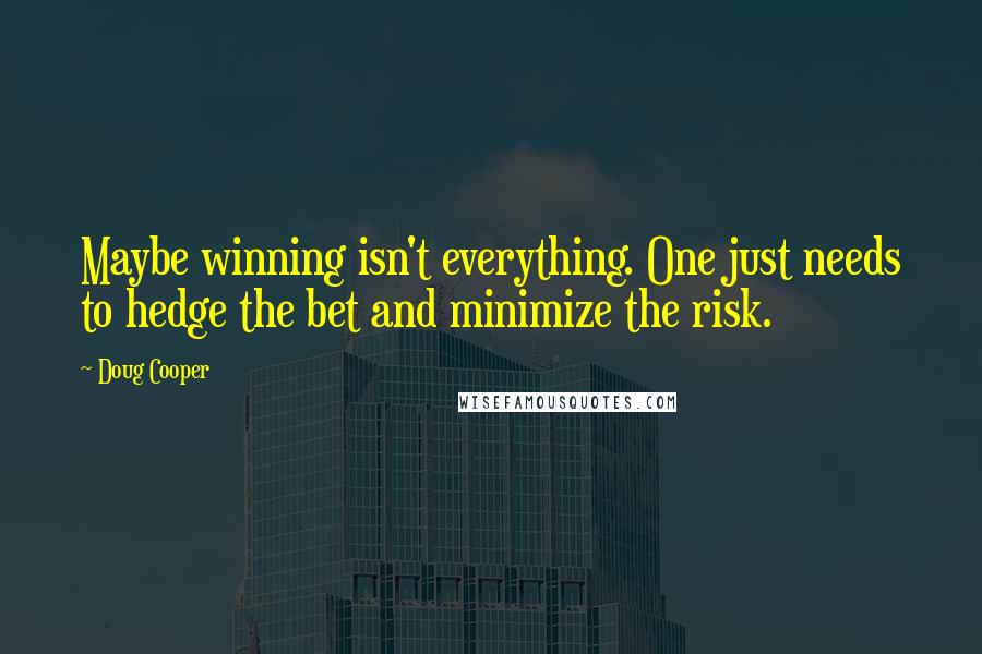 Doug Cooper Quotes: Maybe winning isn't everything. One just needs to hedge the bet and minimize the risk.