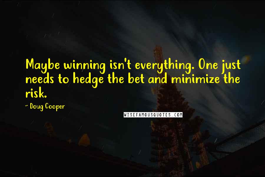 Doug Cooper Quotes: Maybe winning isn't everything. One just needs to hedge the bet and minimize the risk.