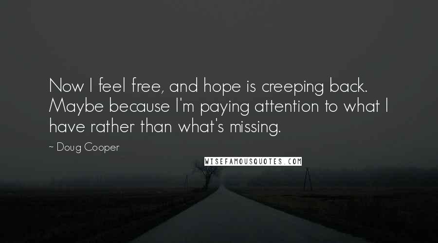 Doug Cooper Quotes: Now I feel free, and hope is creeping back. Maybe because I'm paying attention to what I have rather than what's missing.