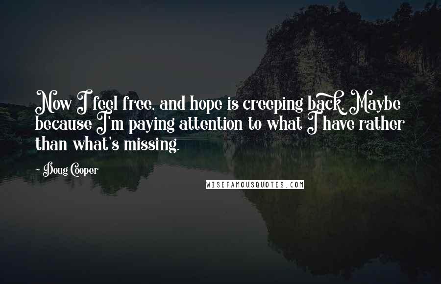 Doug Cooper Quotes: Now I feel free, and hope is creeping back. Maybe because I'm paying attention to what I have rather than what's missing.