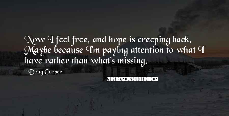 Doug Cooper Quotes: Now I feel free, and hope is creeping back. Maybe because I'm paying attention to what I have rather than what's missing.