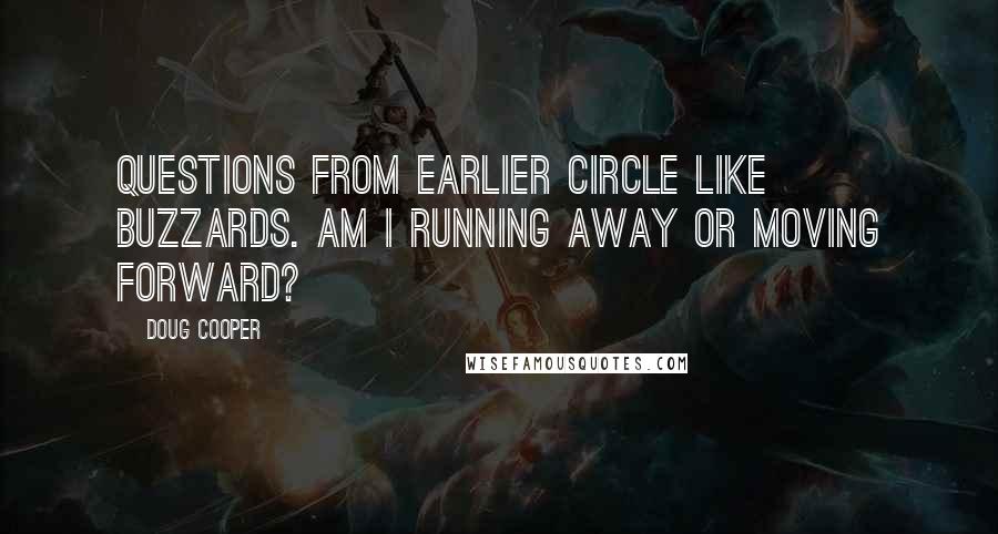 Doug Cooper Quotes: Questions from earlier circle like buzzards. Am I running away or moving forward?