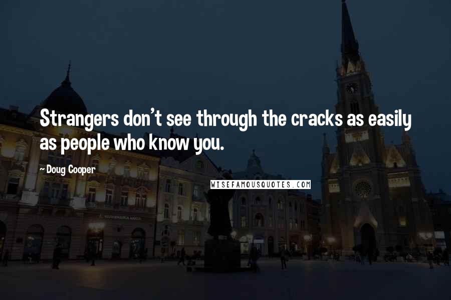 Doug Cooper Quotes: Strangers don't see through the cracks as easily as people who know you.