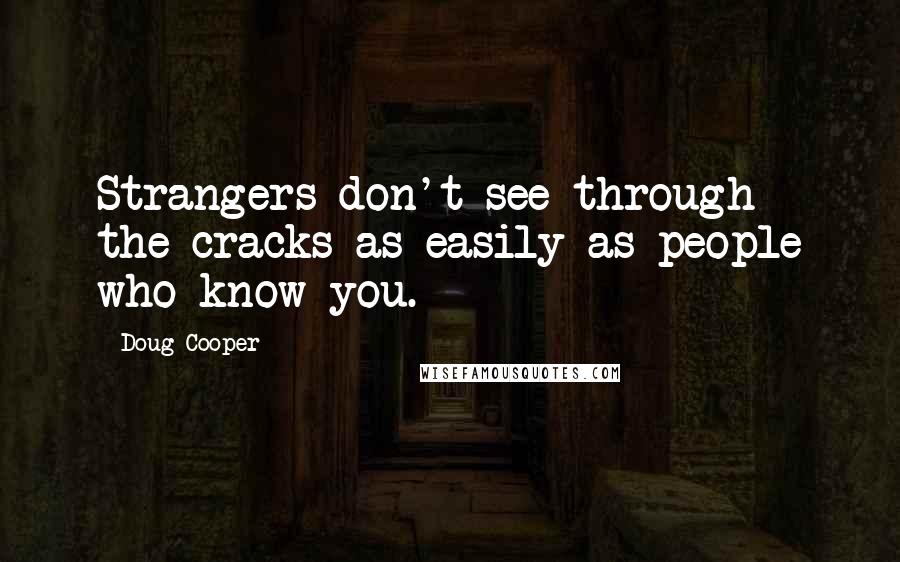 Doug Cooper Quotes: Strangers don't see through the cracks as easily as people who know you.