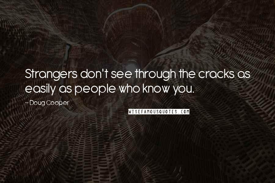 Doug Cooper Quotes: Strangers don't see through the cracks as easily as people who know you.
